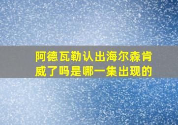 阿德瓦勒认出海尔森肯威了吗是哪一集出现的