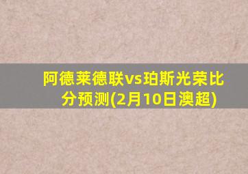 阿德莱德联vs珀斯光荣比分预测(2月10日澳超)