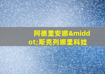 阿德里安娜·斯克列娜里科娃