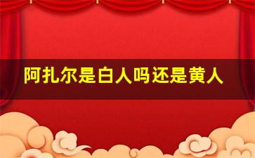 阿扎尔是白人吗还是黄人