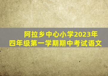 阿拉乡中心小学2023年四年级第一学期期中考试语文