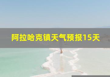 阿拉哈克镇天气预报15天