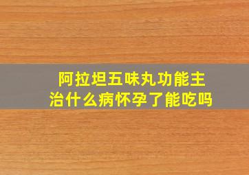 阿拉坦五味丸功能主治什么病怀孕了能吃吗