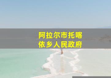 阿拉尔市托喀依乡人民政府