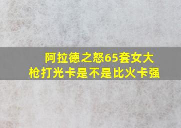 阿拉德之怒65套女大枪打光卡是不是比火卡强