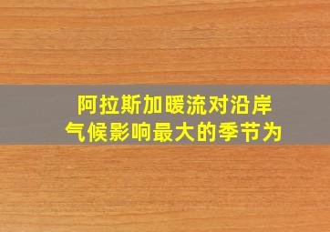 阿拉斯加暖流对沿岸气候影响最大的季节为