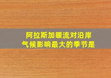 阿拉斯加暖流对沿岸气候影响最大的季节是