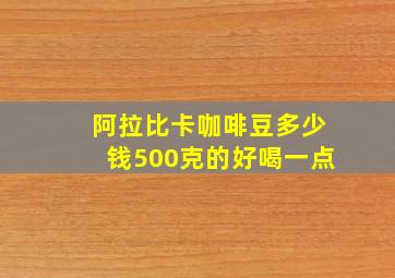 阿拉比卡咖啡豆多少钱500克的好喝一点