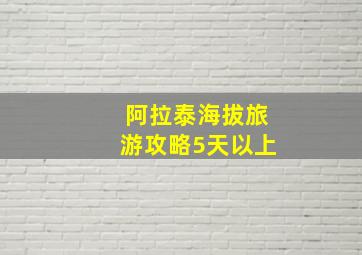 阿拉泰海拔旅游攻略5天以上