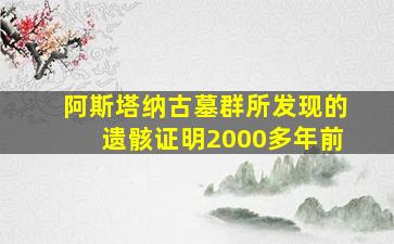 阿斯塔纳古墓群所发现的遗骸证明2000多年前