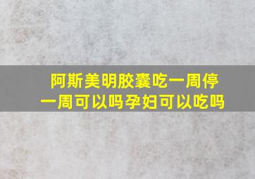 阿斯美明胶囊吃一周停一周可以吗孕妇可以吃吗