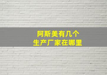 阿斯美有几个生产厂家在哪里