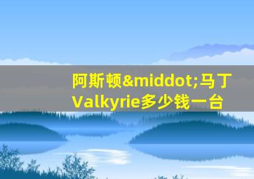 阿斯顿·马丁Valkyrie多少钱一台