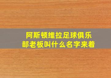 阿斯顿维拉足球俱乐部老板叫什么名字来着