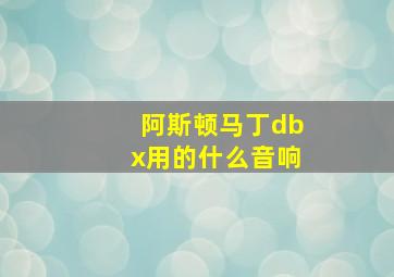 阿斯顿马丁dbx用的什么音响