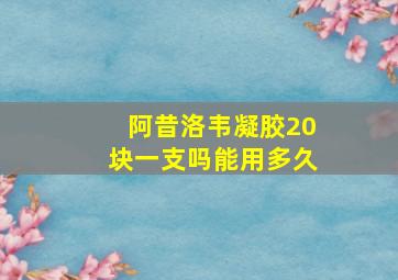 阿昔洛韦凝胶20块一支吗能用多久