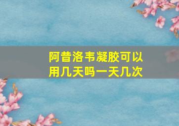 阿昔洛韦凝胶可以用几天吗一天几次