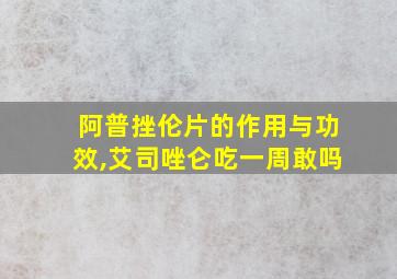 阿普挫伦片的作用与功效,艾司唑仑吃一周敢吗