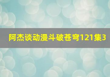 阿杰谈动漫斗破苍穹121集3