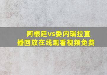 阿根廷vs委内瑞拉直播回放在线观看视频免费