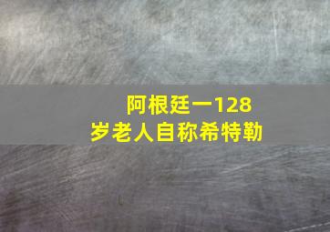 阿根廷一128岁老人自称希特勒