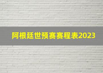 阿根廷世预赛赛程表2023