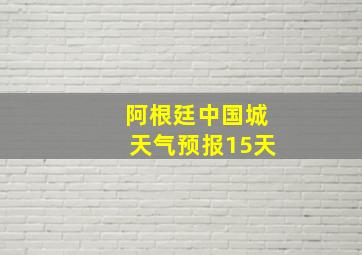 阿根廷中国城天气预报15天