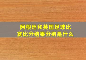 阿根廷和英国足球比赛比分结果分别是什么