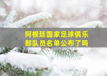 阿根廷国家足球俱乐部队员名单公布了吗