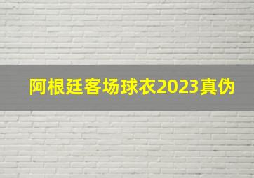 阿根廷客场球衣2023真伪