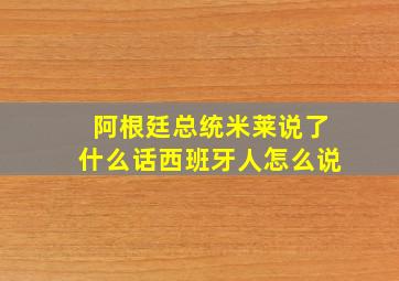 阿根廷总统米莱说了什么话西班牙人怎么说