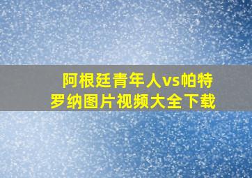 阿根廷青年人vs帕特罗纳图片视频大全下载