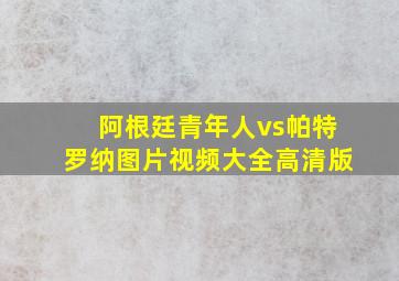 阿根廷青年人vs帕特罗纳图片视频大全高清版