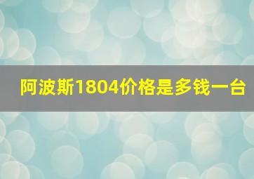 阿波斯1804价格是多钱一台