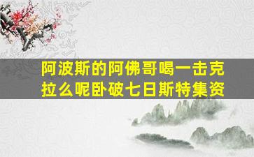 阿波斯的阿佛哥喝一击克拉么呢卧破七日斯特集资