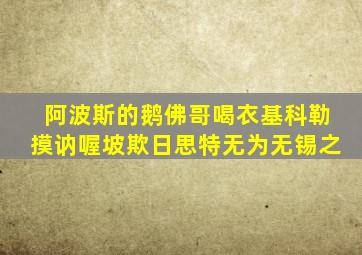 阿波斯的鹅佛哥喝衣基科勒摸讷喔坡欺日思特无为无锡之