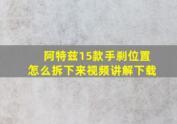 阿特兹15款手刹位置怎么拆下来视频讲解下载