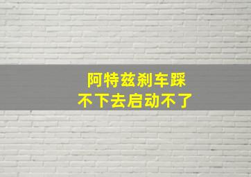 阿特兹刹车踩不下去启动不了