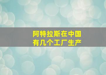 阿特拉斯在中国有几个工厂生产