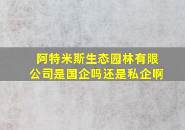 阿特米斯生态园林有限公司是国企吗还是私企啊