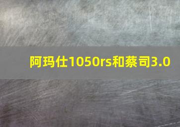 阿玛仕1050rs和蔡司3.0