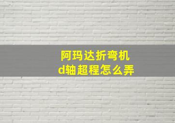 阿玛达折弯机d轴超程怎么弄