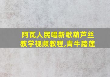 阿瓦人民唱新歌葫芦丝教学视频教程,青牛踏莲