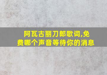 阿瓦古丽刀郎歌词,免费哪个声音等待你的消息