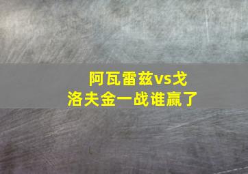 阿瓦雷兹vs戈洛夫金一战谁赢了