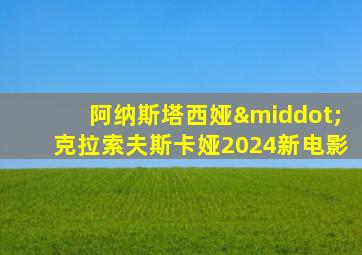 阿纳斯塔西娅·克拉索夫斯卡娅2024新电影