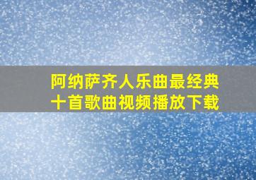 阿纳萨齐人乐曲最经典十首歌曲视频播放下载