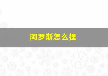 阿罗斯怎么捏