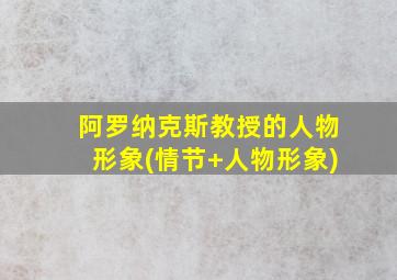 阿罗纳克斯教授的人物形象(情节+人物形象)