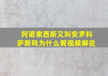 阿诺索西斯又叫安罗科萨斯吗为什么呢视频解说